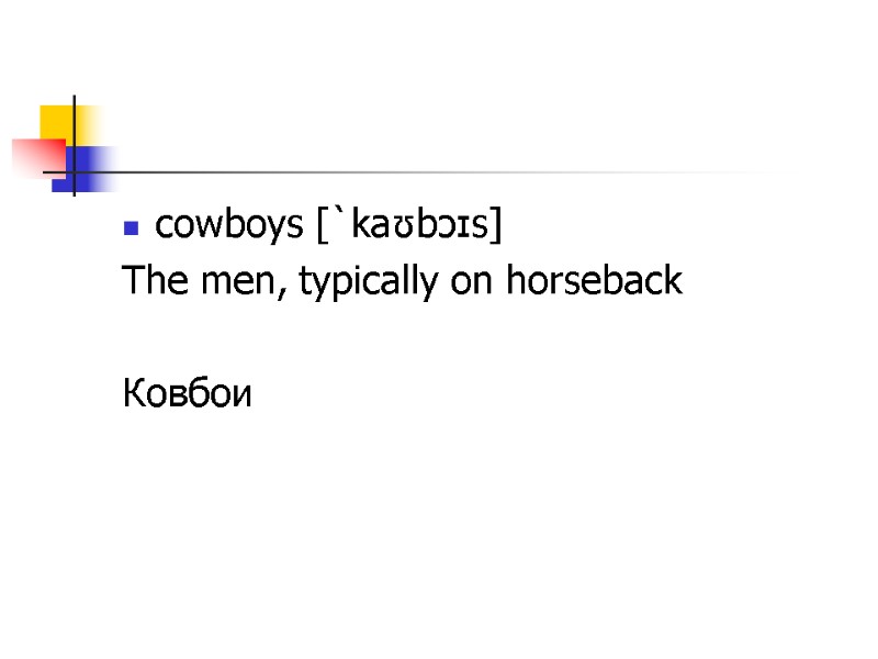 cowboys [`kaʊbɔɪs] The men, typically on horseback  Ковбои